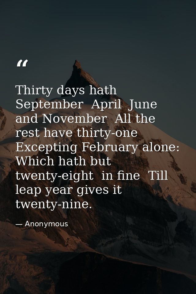 Thirty days hath September  April  June  and November  All the rest have thirty-one Excepting February alone: Which hath — Anonymous