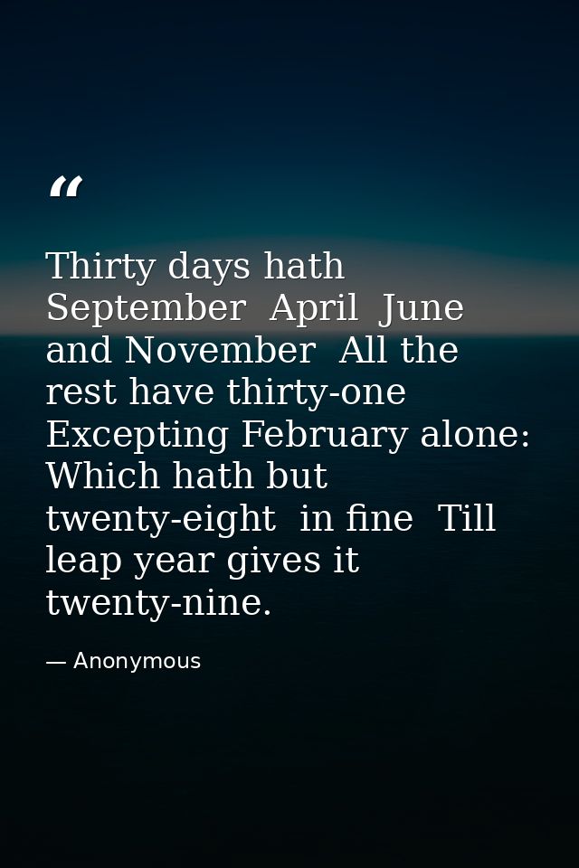 Thirty days hath September  April  June  and November  All the rest have thirty-one Excepting February alone: Which hath — Anonymous