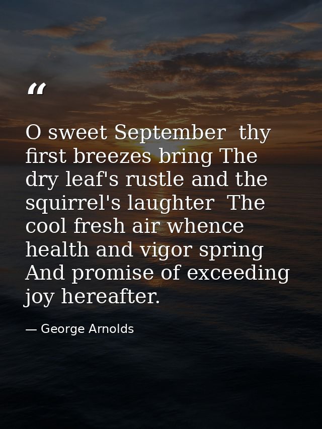O sweet September  thy first breezes bring The dry leaf's rustle and the squirrel's laughter  The cool fresh air whence  — George Arnolds