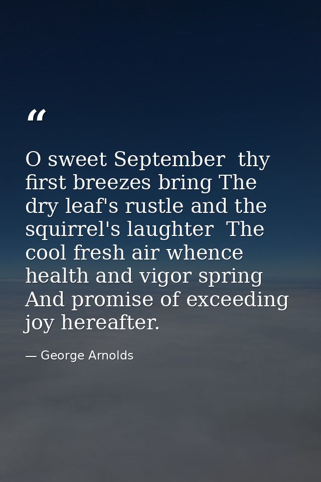 O sweet September  thy first breezes bring The dry leaf's rustle and the squirrel's laughter  The cool fresh air whence  — George Arnolds