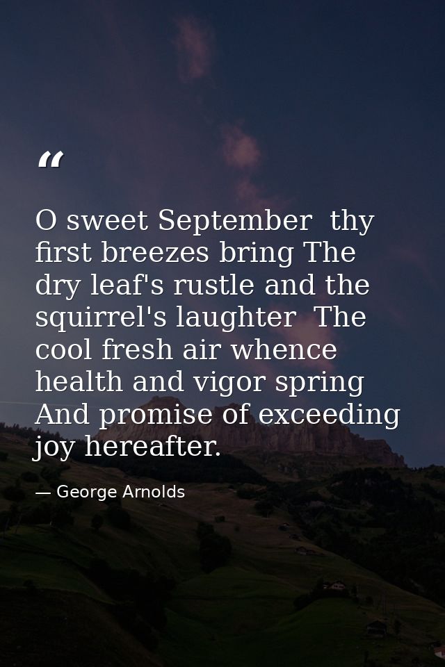 O sweet September  thy first breezes bring The dry leaf's rustle and the squirrel's laughter  The cool fresh air whence  — George Arnolds
