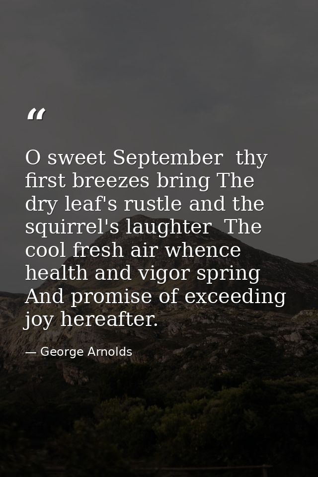 O sweet September  thy first breezes bring The dry leaf's rustle and the squirrel's laughter  The cool fresh air whence  — George Arnolds