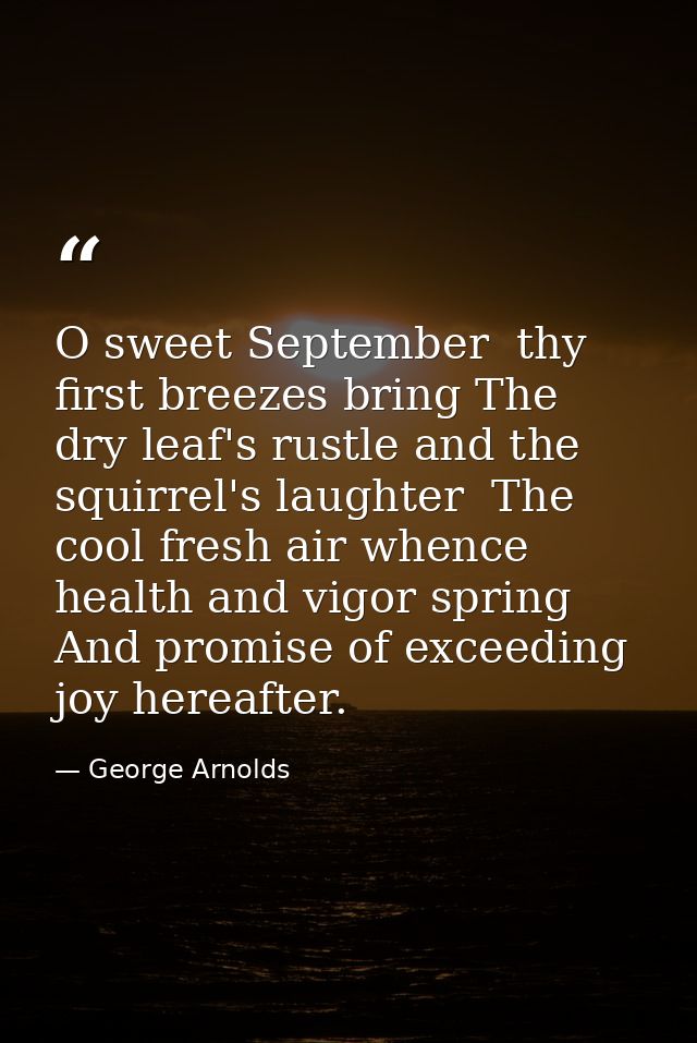 O sweet September  thy first breezes bring The dry leaf's rustle and the squirrel's laughter  The cool fresh air whence  — George Arnolds