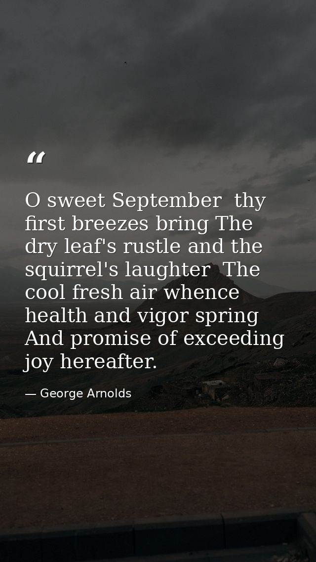 O sweet September  thy first breezes bring The dry leaf's rustle and the squirrel's laughter  The cool fresh air whence  — George Arnolds