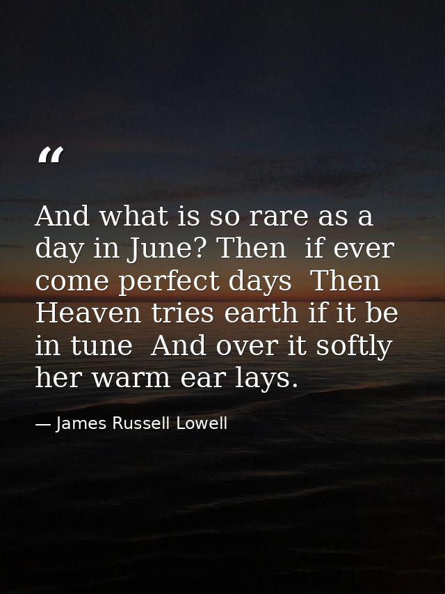 And what is so rare as a day in June? Then  if ever  come perfect days  Then Heaven tries earth if it be in tune  And ov — James Russell Lowell