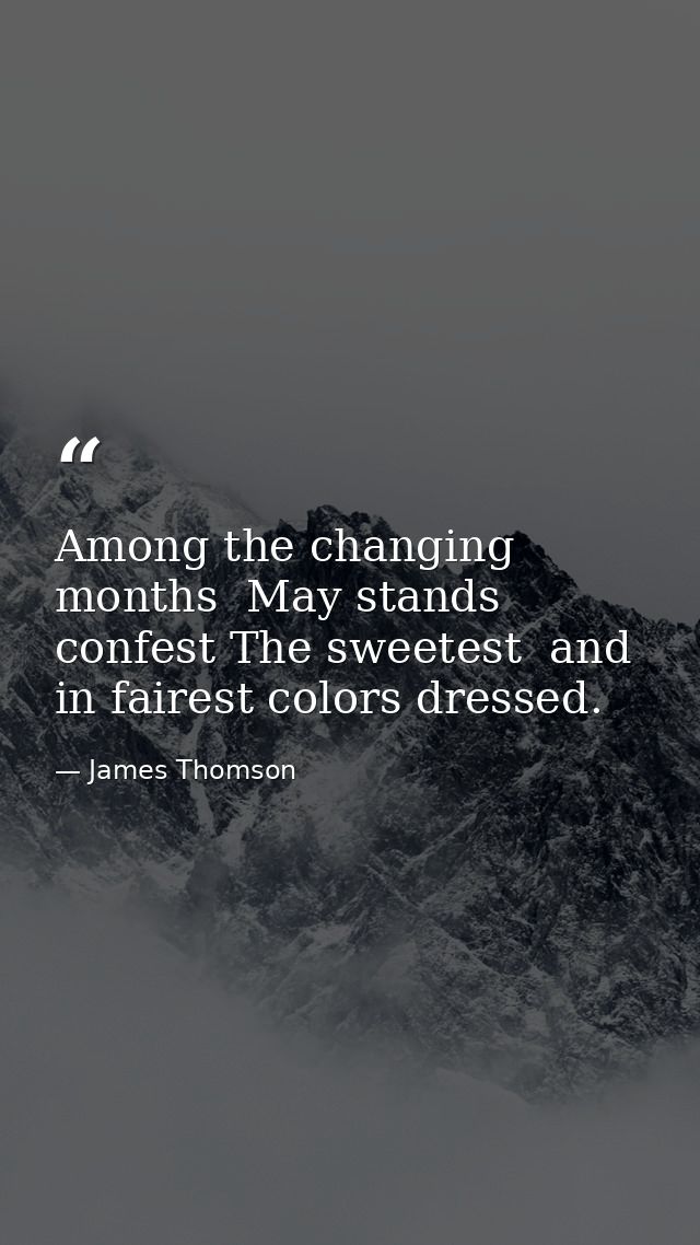 Among the changing months  May stands confest The sweetest  and in fairest colors dressed. — James Thomson