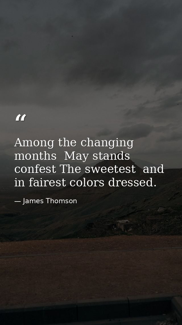 Among the changing months  May stands confest The sweetest  and in fairest colors dressed. — James Thomson