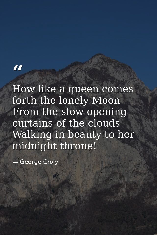 How like a queen comes forth the lonely Moon From the slow opening curtains of the clouds Walking in beauty to her midni — George Croly