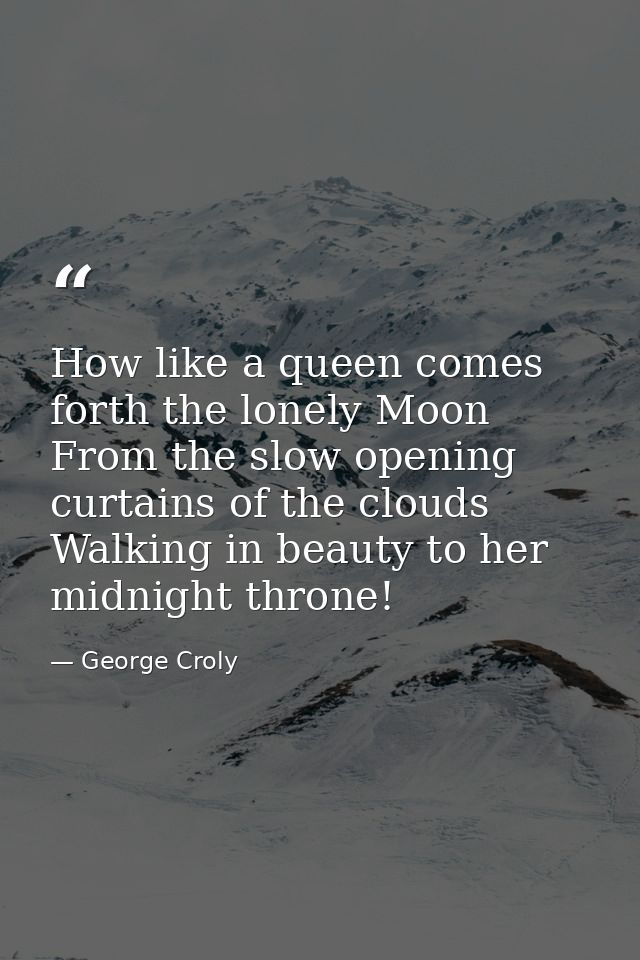 How like a queen comes forth the lonely Moon From the slow opening curtains of the clouds Walking in beauty to her midni — George Croly
