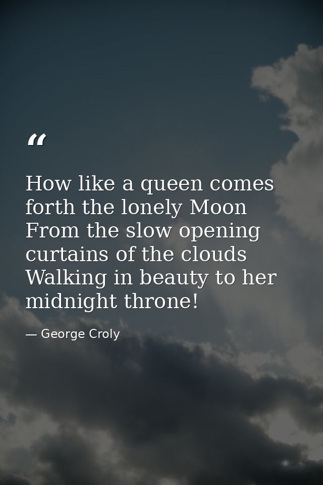 How like a queen comes forth the lonely Moon From the slow opening curtains of the clouds Walking in beauty to her midni — George Croly