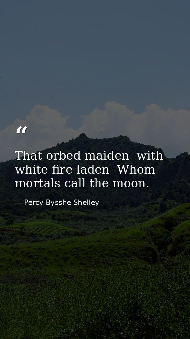 That orbed maiden  with white fire laden  Whom mortals call the moon. — Percy Bysshe Shelley