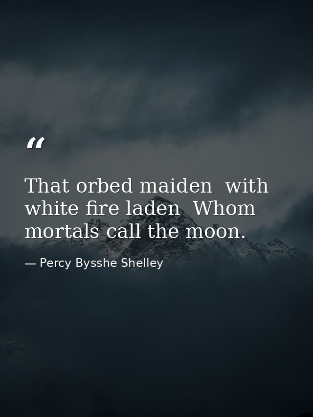 That orbed maiden  with white fire laden  Whom mortals call the moon. — Percy Bysshe Shelley