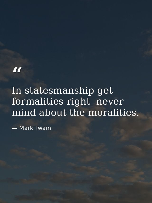 In statesmanship get formalities right  never mind about the moralities. — Mark Twain