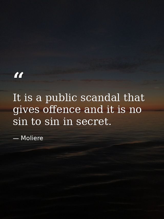 It is a public scandal that gives offence and it is no sin to sin in secret. — Moliere