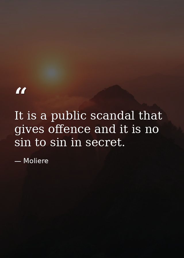 It is a public scandal that gives offence and it is no sin to sin in secret. — Moliere