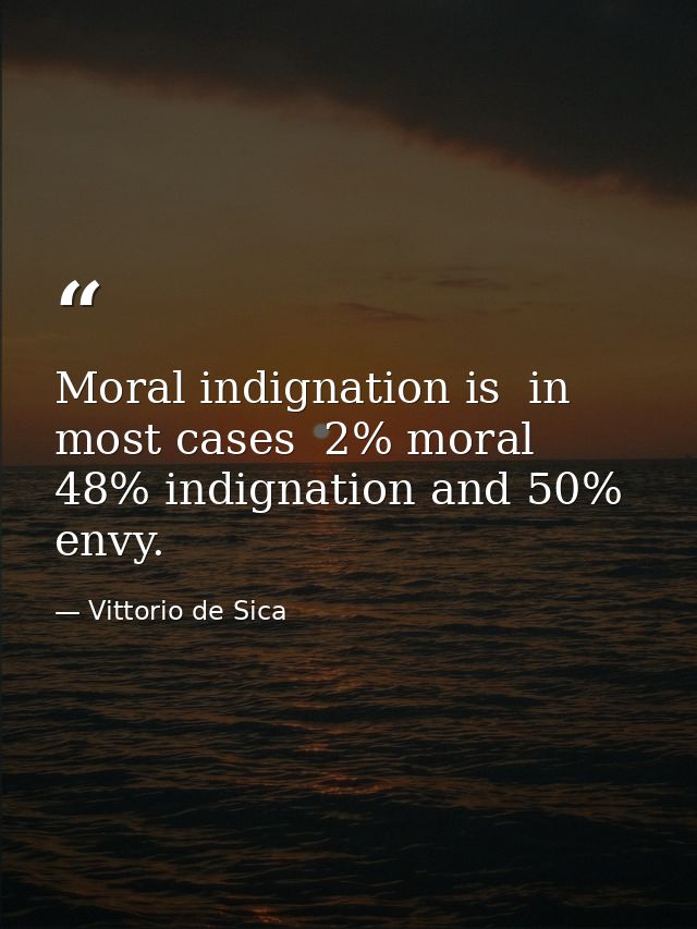 Moral indignation is  in most cases  2% moral  48% indignation and 50% envy. — Vittorio de Sica