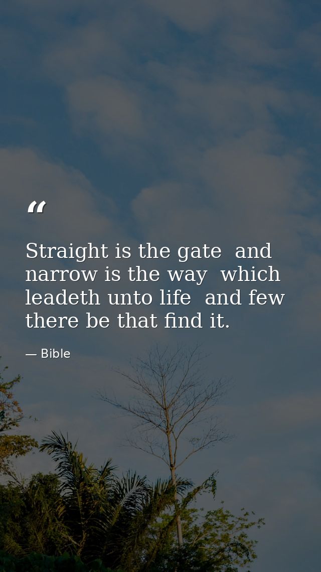 Straight is the gate  and narrow is the way  which leadeth unto life  and few there be that find it. — Bible