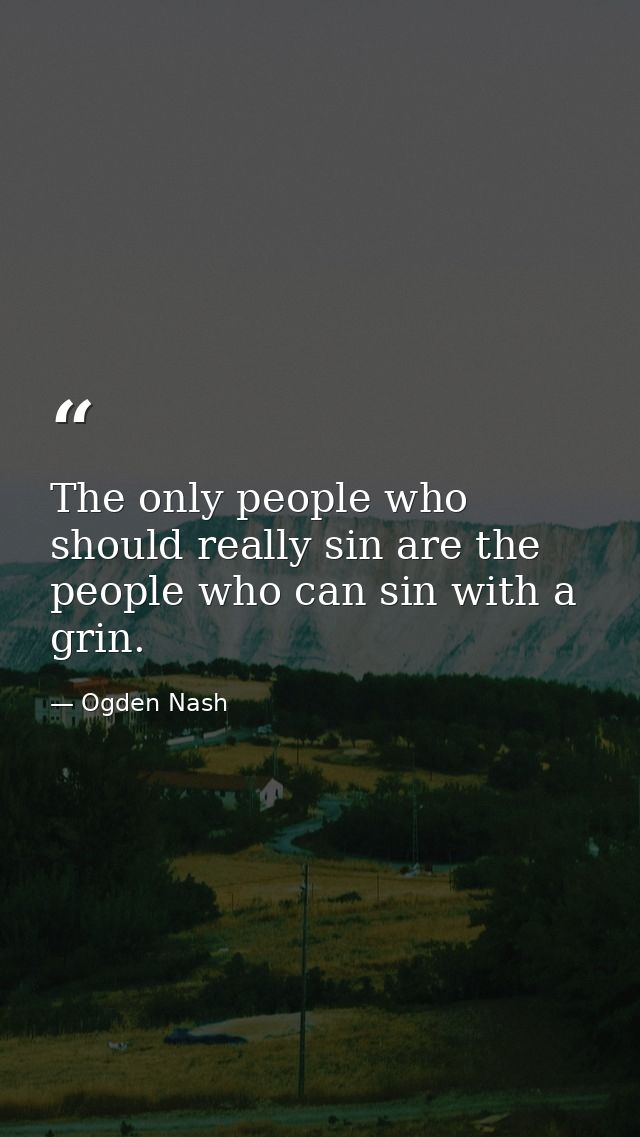 The only people who should really sin are the people who can sin with a grin. — Ogden Nash