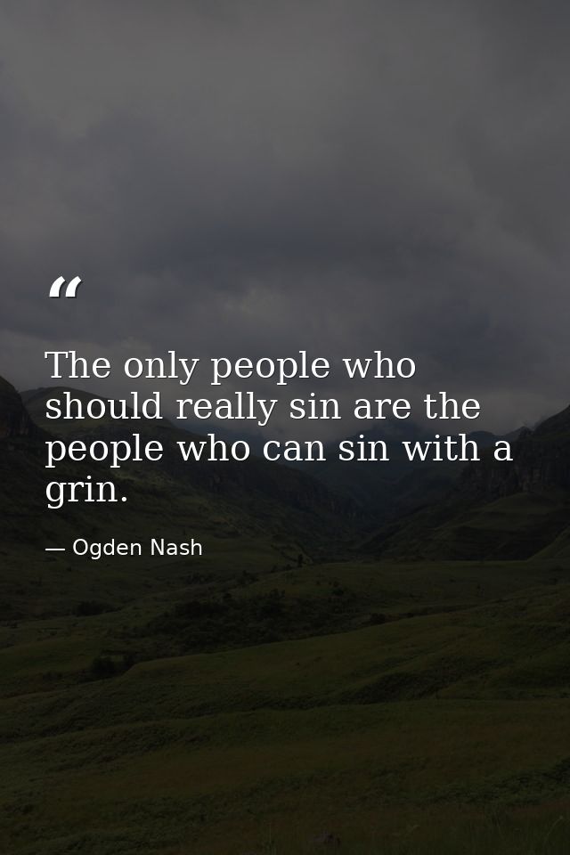 The only people who should really sin are the people who can sin with a grin. — Ogden Nash
