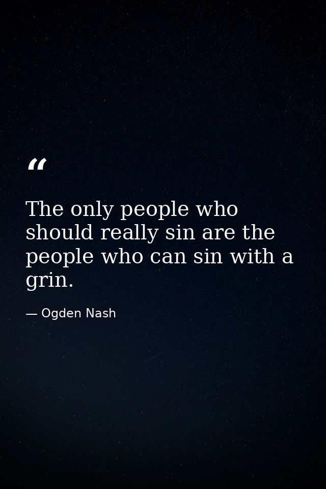 The only people who should really sin are the people who can sin with a grin. — Ogden Nash