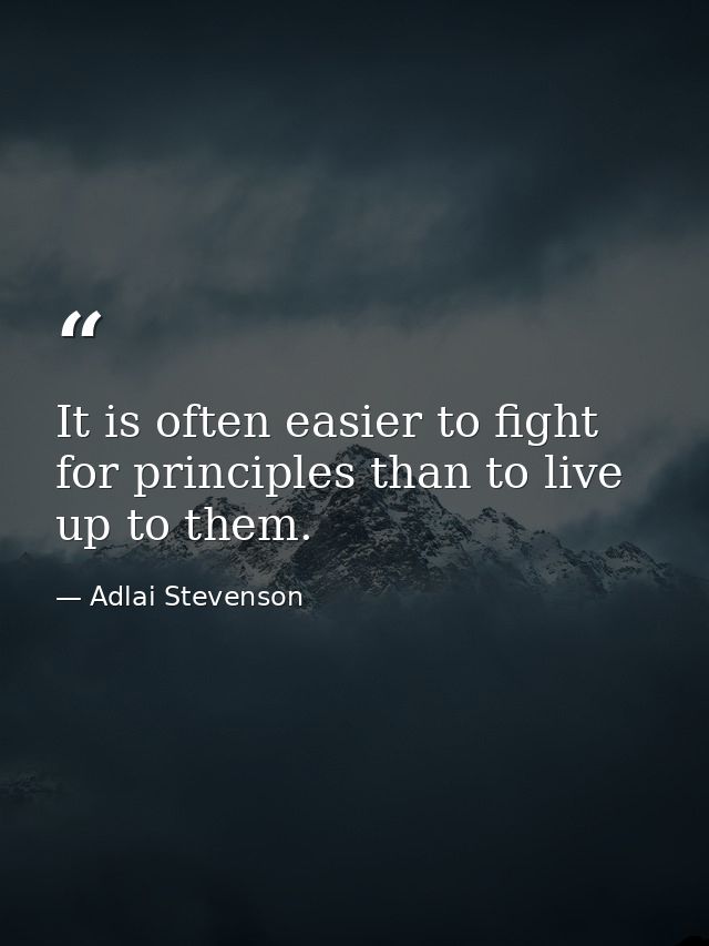 It is often easier to fight for principles than to live up to them. — Adlai Stevenson