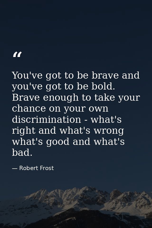 You've got to be brave and you've got to be bold. Brave enough to take your chance on your own discrimination - what's r — Robert Frost