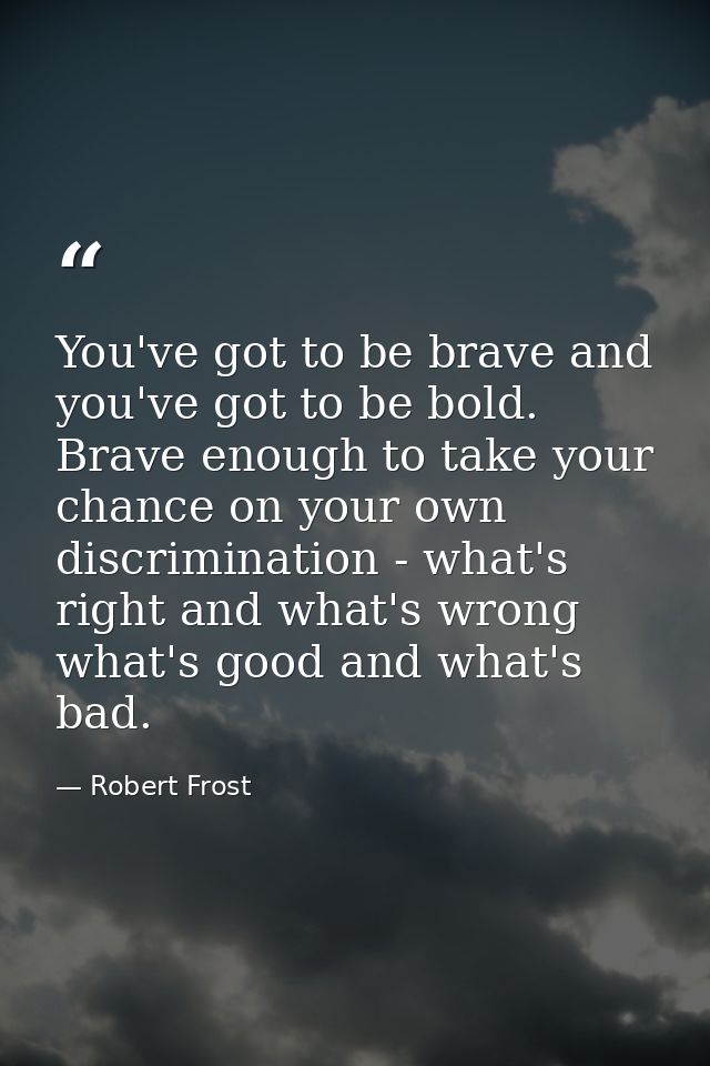 You've got to be brave and you've got to be bold. Brave enough to take your chance on your own discrimination - what's r — Robert Frost