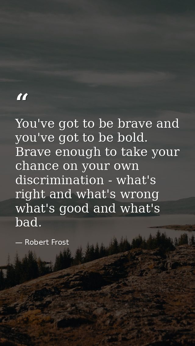 You've got to be brave and you've got to be bold. Brave enough to take your chance on your own discrimination - what's r — Robert Frost