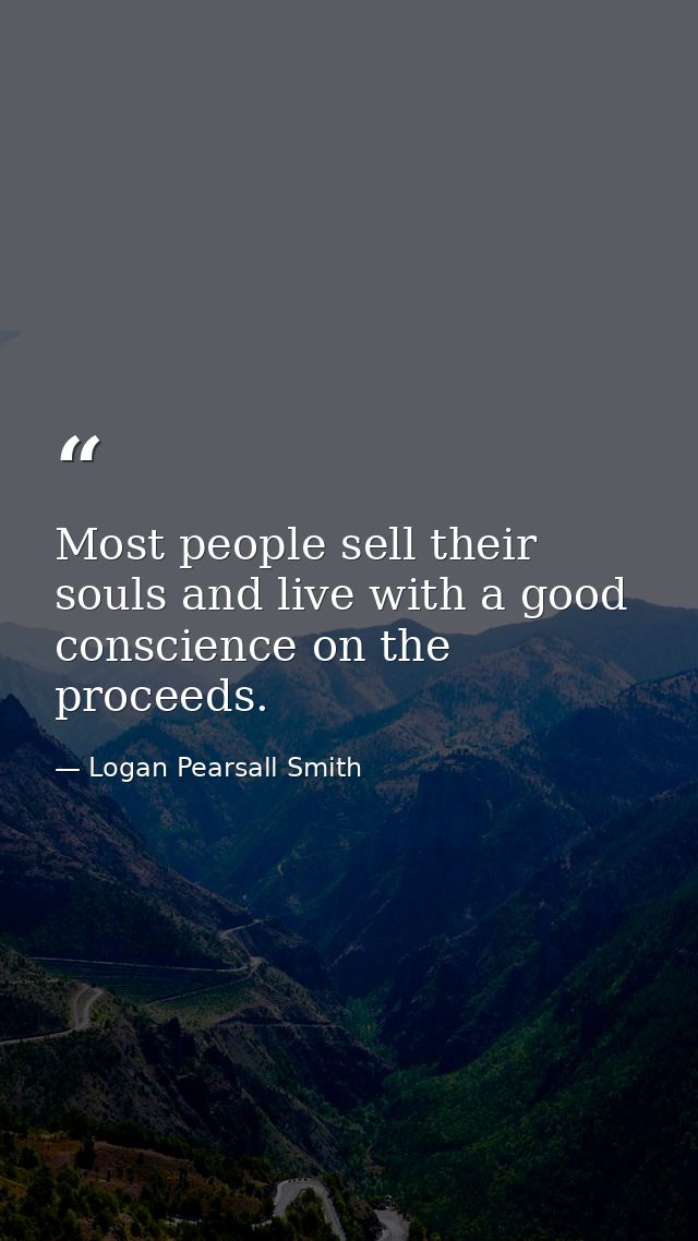 Most people sell their souls and live with a good conscience on the proceeds. — Logan Pearsall Smith