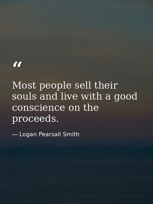 Most people sell their souls and live with a good conscience on the proceeds. — Logan Pearsall Smith