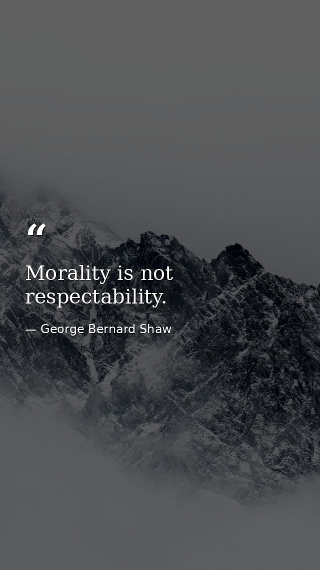 Morality is not respectability. — George Bernard Shaw