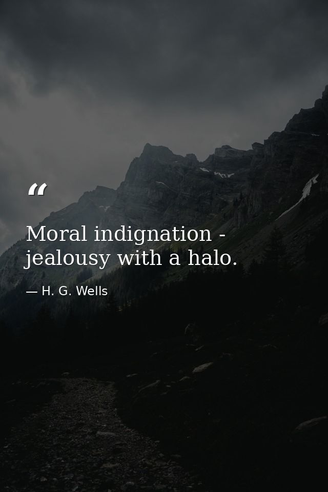 Moral indignation - jealousy with a halo. — H. G. Wells
