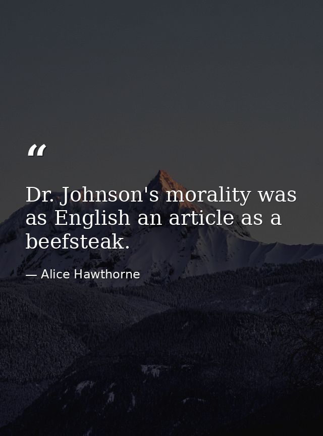 Dr. Johnson's morality was as English an article as a beefsteak. — Alice Hawthorne