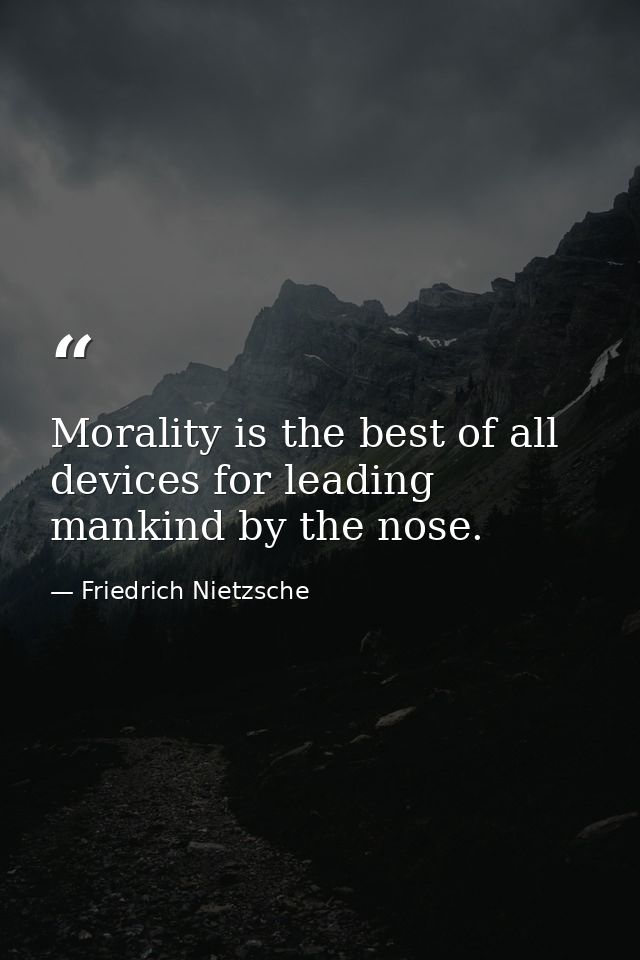 Morality is the best of all devices for leading mankind by the nose. — Friedrich Nietzsche