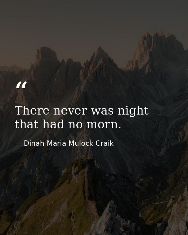 There never was night that had no morn. — Dinah Maria Mulock Craik