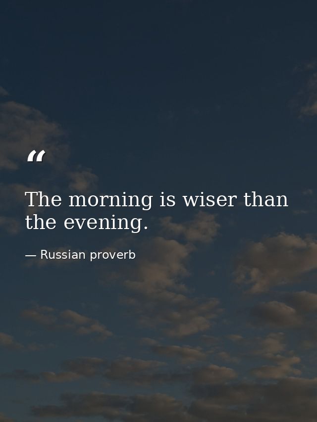 The morning is wiser than the evening. — Russian proverb