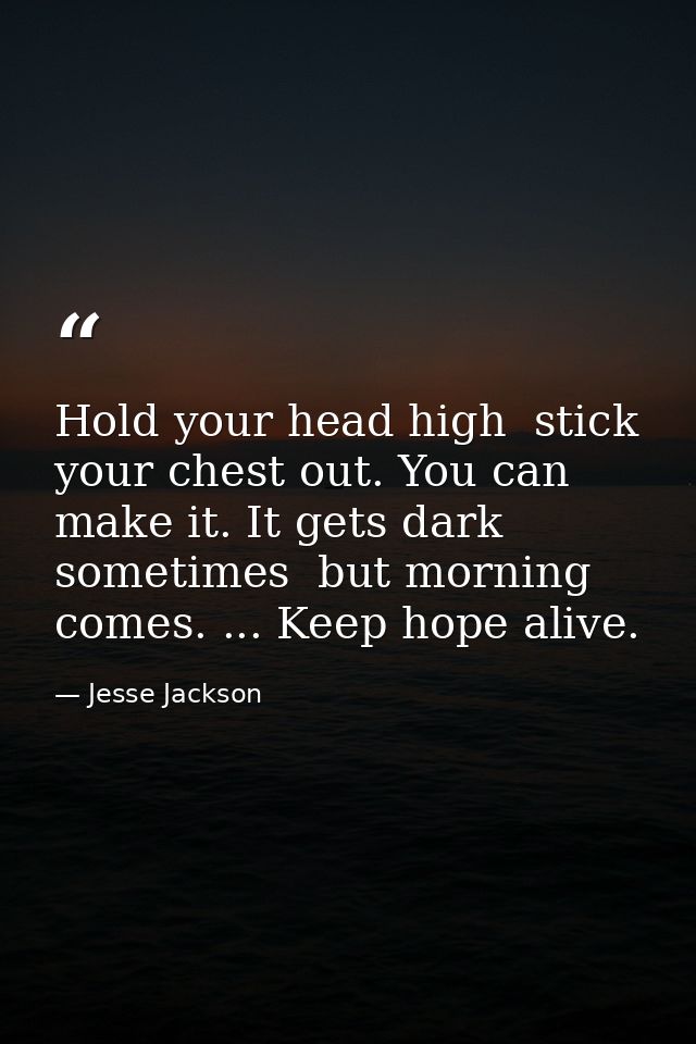 Hold your head high  stick your chest out. You can make it. It gets dark sometimes  but morning comes. ... Keep hope ali — Jesse Jackson