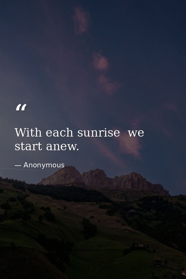 With each sunrise  we start anew. — Anonymous