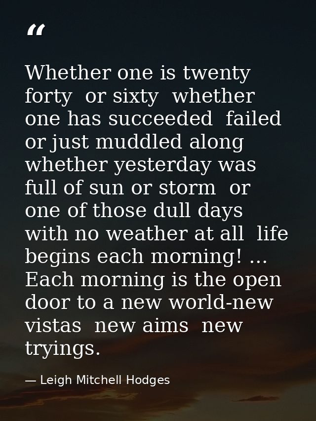 Whether one is twenty  forty  or sixty  whether one has succeeded  failed or just muddled along  whether yesterday was f — Leigh Mitchell Hodges