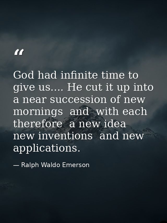 God had infinite time to give us.... He cut it up into a near succession of new mornings  and  with each  therefore  a n — Ralph Waldo Emerson