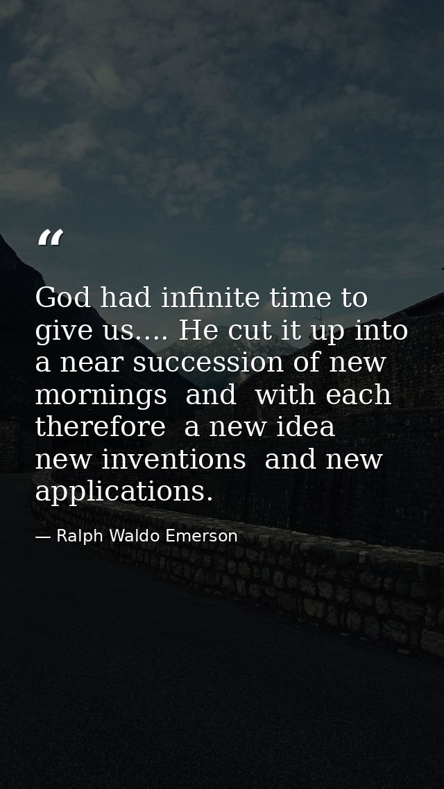 God had infinite time to give us.... He cut it up into a near succession of new mornings  and  with each  therefore  a n — Ralph Waldo Emerson