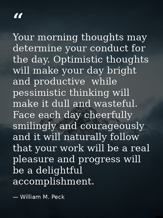 Your morning thoughts may determine your conduct for the day. Optimistic thoughts will make your day bright and producti — William M. Peck