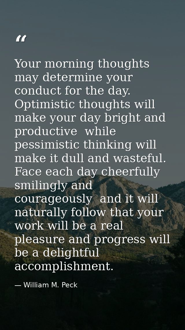 Your morning thoughts may determine your conduct for the day. Optimistic thoughts will make your day bright and producti — William M. Peck