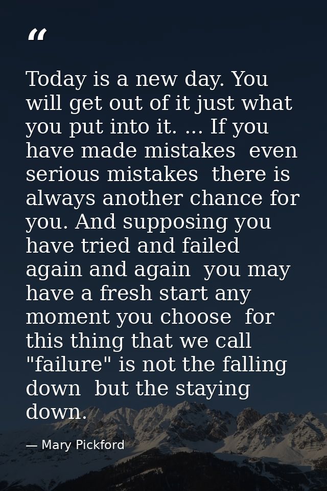 Today is a new day. You will get out of it just what you put into it. ... If you have made mistakes  even serious mistak — Mary Pickford