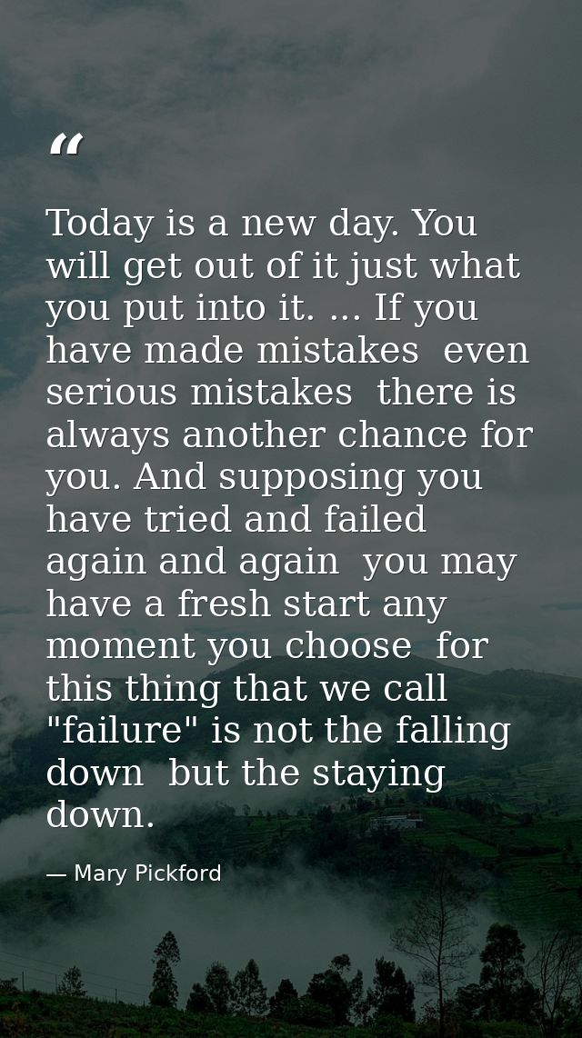 Today is a new day. You will get out of it just what you put into it. ... If you have made mistakes  even serious mistak — Mary Pickford