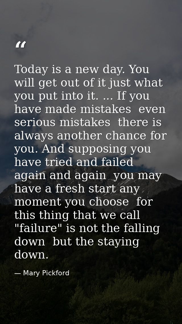 Today is a new day. You will get out of it just what you put into it. ... If you have made mistakes  even serious mistak — Mary Pickford