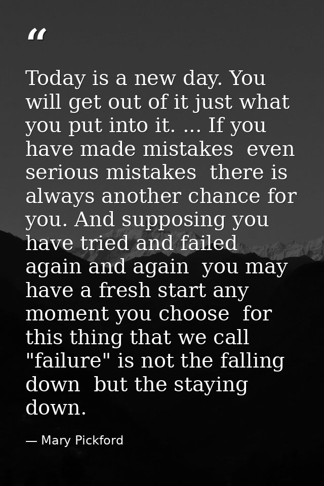 Today is a new day. You will get out of it just what you put into it. ... If you have made mistakes  even serious mistak — Mary Pickford