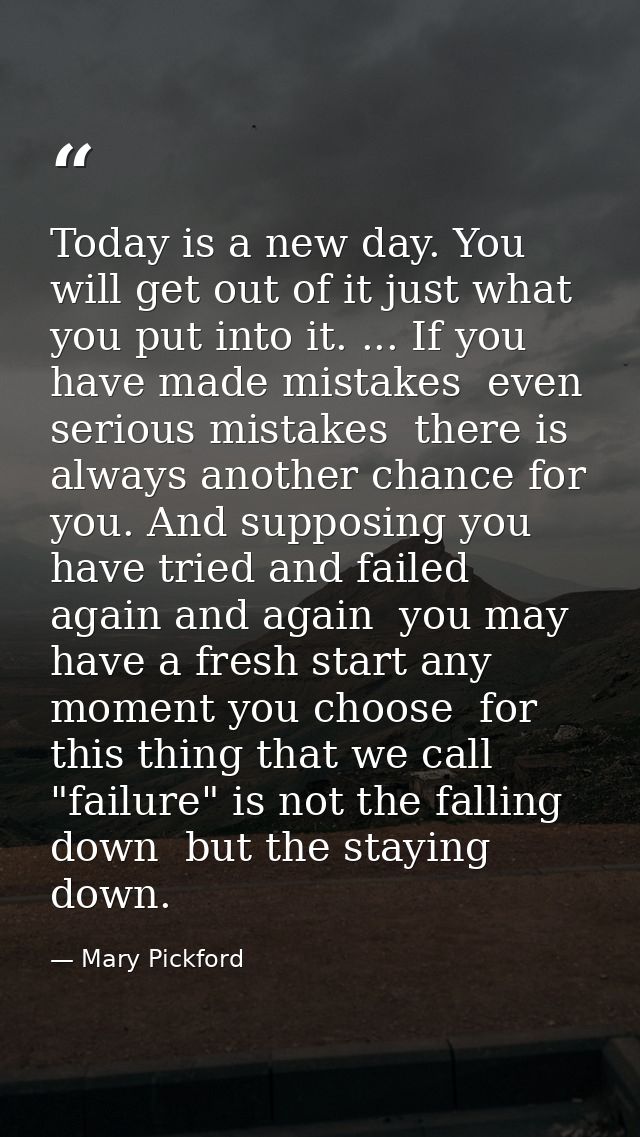 Today is a new day. You will get out of it just what you put into it. ... If you have made mistakes  even serious mistak — Mary Pickford
