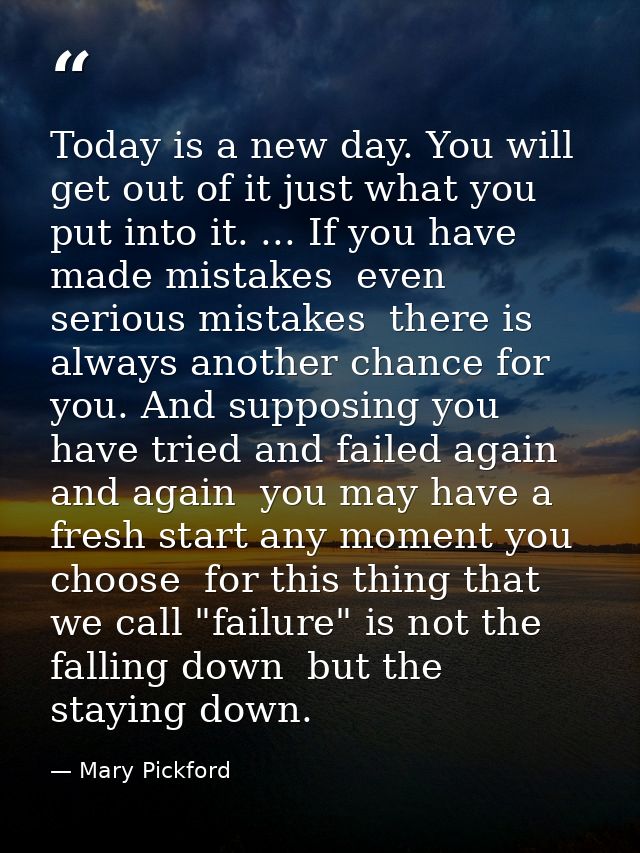 Today is a new day. You will get out of it just what you put into it. ... If you have made mistakes  even serious mistak — Mary Pickford
