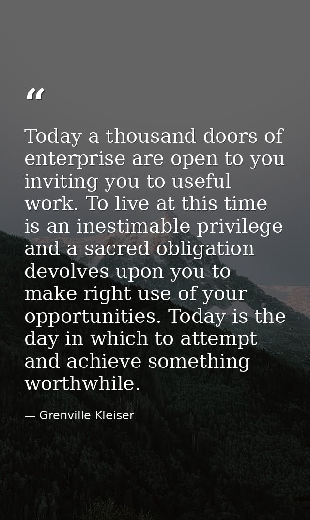 Today a thousand doors of enterprise are open to you  inviting you to useful work. To live at this time is an inestimabl — Grenville Kleiser